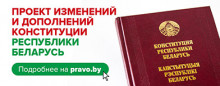 ПРОЕКТ ИЗМЕНЕНИЙ И ДОПОЛНЕНИЙ КОНСТИТУЦИИ РЕСПУБЛИКИ БЕЛАРУСЬ
